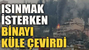 Isınmak isterken binayı küle çevirdi