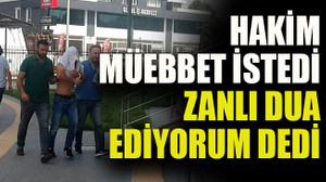 Hakim müebbet istedi, zanlı dua ediyorum dedi