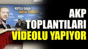 AKP toplantıları videolu yapıyor