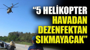 Emniyetten açıklama: “5 Helikopter havadan dezenfektan sıkmayacak”
