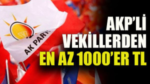 AKP’li vekillerden en az 1000’er TL
