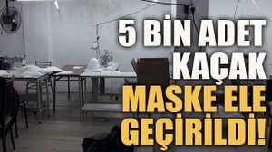 5 bin adet kaçak maske ele geçirildi!