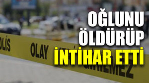 Oğlunu öldürüp intihar etti