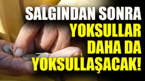 Salgından sonra yoksullar daha da yoksullaşacak!