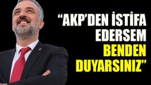 Eski AKP İl Başkanı “AKP’den istifa edersem benden duyarsınız”