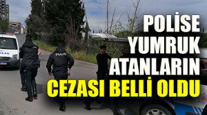 Polise yumruk atanların cezası belli oldu