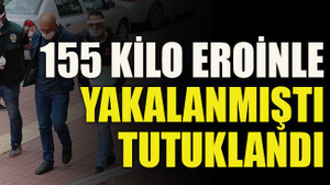 155 kilo eroinle yakalanmıştı tutuklandı