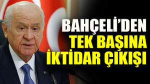 Bahçeli’den tek başına iktidar çıkışı