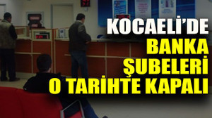 Kocaeli’de banka şubeleri o tarihte kapalı