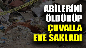 Abilerini öldürüp çuvalla eve sakladı