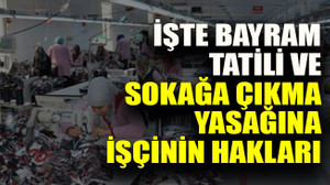 İşte Bayram tatili ve sokağa çıkma yasağına işçinin hakları