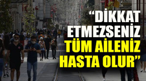 Bilim Kurulu üyesi: “Dikkat etmezseniz tüm aileniz hasta olur”