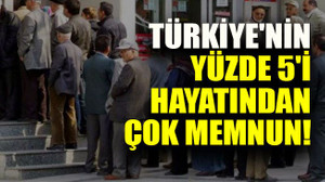 Türkiye'nin yüzde 5'i hayatından çok memnun!