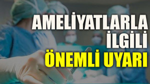 Ameliyatlarla ilgili önemli uyarı