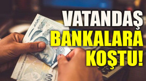 Vatandaş bankalara koştu!