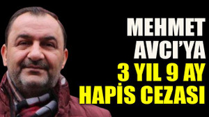 Mehmet Avcı’ya 3 yıl 9 ay hapis cezası