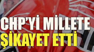 CHP’yi millete şikayet etti