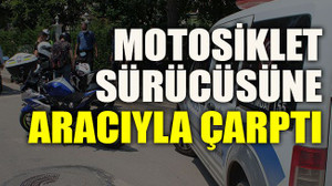 Motosiklet sürücüsüne aracıyla çarptı