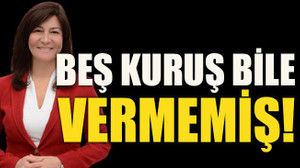 Beş kuruş bile vermemiş!