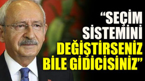 Kılıçdaroğlu: “Seçim sistemini değiştirseniz bile gidicisiniz”