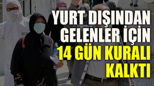 Yurt dışından gelenler için 14 gün kuralı kalktı
