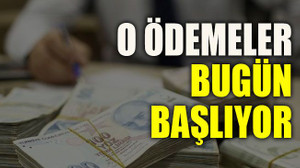 O ödemeler bugün başlıyor