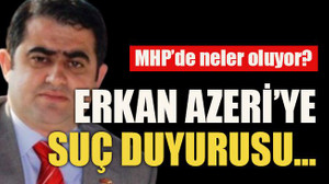 MHP’de neler oluyor? Erkan Azeri’ye suç duyurusu…