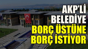 Kocaeli'nin AKP’li belediyesi borç üstüne borç istiyor