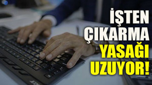 İşten çıkarma yasağı uzuyor!