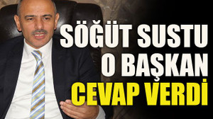 Söğüt sustu o başkan cevap verdi