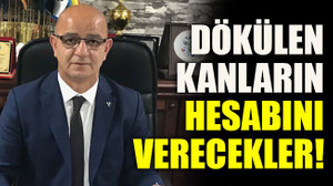 Dökülen kanların hesabını verecekler!