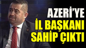 Azeri’ye il başkanı sahip çıktı