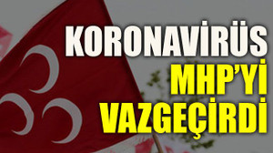 Koronavirüs MHP’yi vazgeçirdi