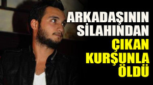 Arkadaşının silahından çıkan kurşunla öldü