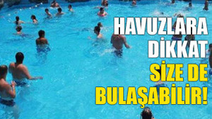 Havuzlara dikkat, size de bulaşabilir!