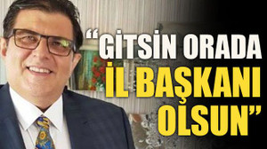“Gitsin orada il başkanı olsun”