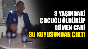 3 yaşındaki çocuğu boğup gömen cani, su kuyusundan çıktı