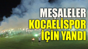 Meşaleler Kocaelispor için yandı