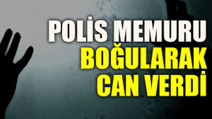 Polis memuru boğularak can verdi