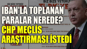 IBAN'la toplanan paralar nerede? CHP Meclis Araştırması istedi