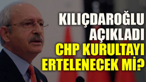 Kılıçdaroğlu açıkladı: CHP kurultayı ertelenecek mi?