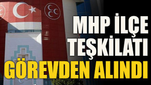 MHP ilçe teşkilatı görevden alındı