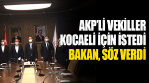 AKP’li vekiller Kocaeli için istedi, Bakan söz verdi