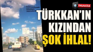 Türkkan’ın kızından şok ihlal!