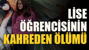 Lise öğrencisinin kahreden ölümü