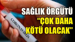Sağlık Örgütü: “Çok daha kötü olacak”