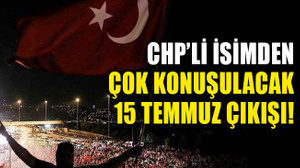 CHP'li isimden çok konuşulacak, 15 Temmuz çıkışı!