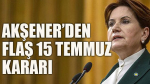 Akşener’den flaş 15 Temmuz kararı