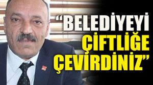 “Belediyeyi çiftliğe çevirdiniz”