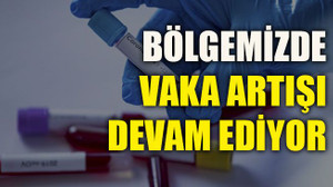 Bölgemizde vaka artışı devam ediyor